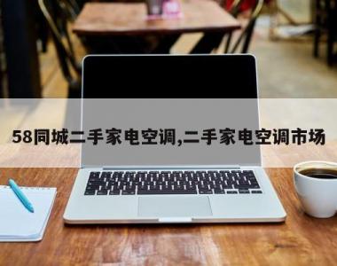 58同城二手家电空调,二手家电空调市场