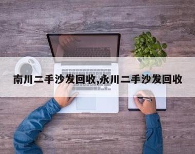 南川二手沙发回收,永川二手沙发回收