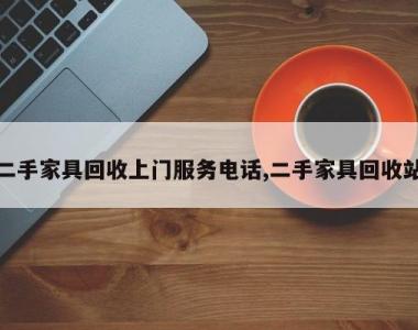 二手家具回收上门服务电话,二手家具回收站