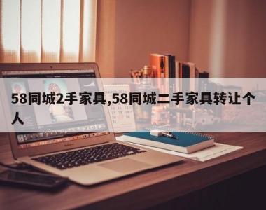 58同城2手家具,58同城二手家具转让个人