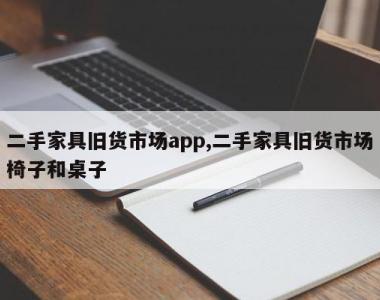 二手家具旧货市场app,二手家具旧货市场椅子和桌子