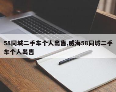 58同城二手车个人出售,威海58同城二手车个人出售