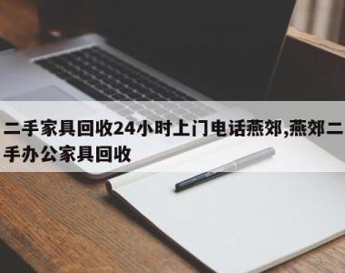 二手家具回收24小时上门电话燕郊,燕郊二手办公家具回收