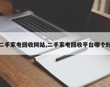 二手家电回收网站,二手家电回收平台哪个好
