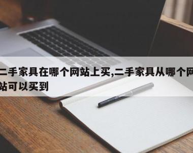 二手家具在哪个网站上买,二手家具从哪个网站可以买到