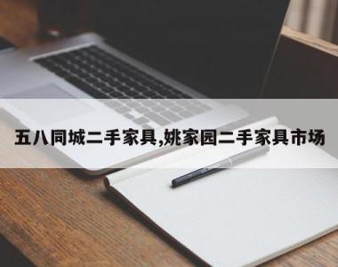 五八同城二手家具,姚家园二手家具市场