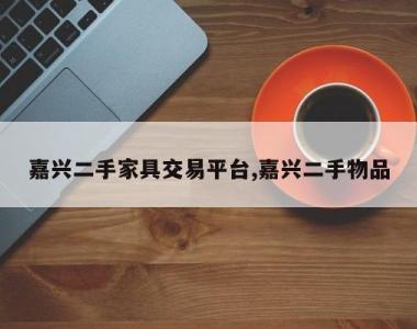 嘉兴二手家具交易平台,嘉兴二手物品