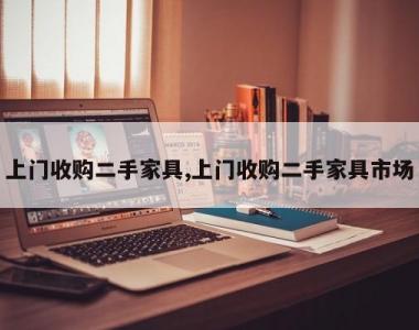 上门收购二手家具,上门收购二手家具市场