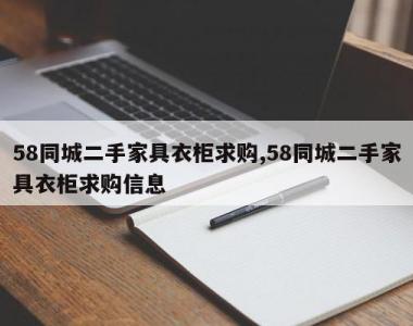 58同城二手家具衣柜求购,58同城二手家具衣柜求购信息