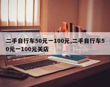 二手自行车50元一100元,二手自行车50元一100元关店