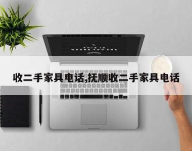 收二手家具电话,抚顺收二手家具电话