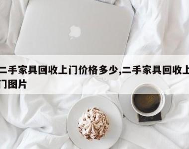 二手家具回收上门价格多少,二手家具回收上门图片
