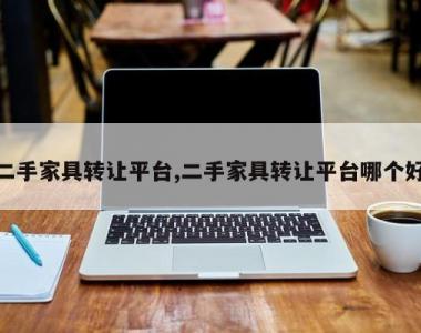 二手家具转让平台,二手家具转让平台哪个好