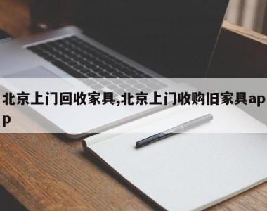 北京上门回收家具,北京上门收购旧家具app