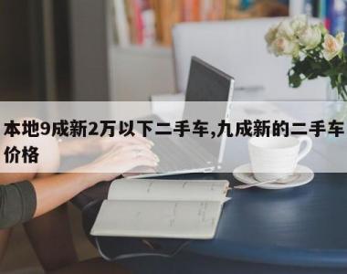 本地9成新2万以下二手车,九成新的二手车价格