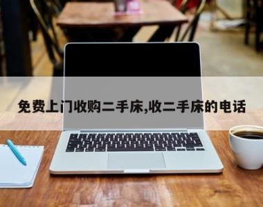 免费上门收购二手床,收二手床的电话