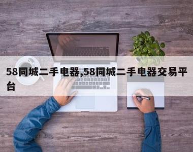 58同城二手电器,58同城二手电器交易平台