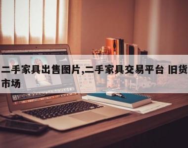 二手家具出售图片,二手家具交易平台 旧货市场