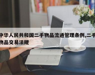 中华人民共和国二手物品流通管理条例,二手物品交易法规