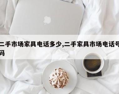 二手市场家具电话多少,二手家具市场电话号码