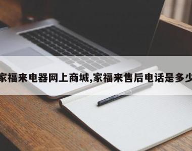 家福来电器网上商城,家福来售后电话是多少