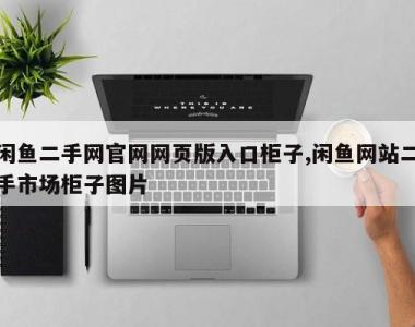 闲鱼二手网官网网页版入口柜子,闲鱼网站二手市场柜子图片