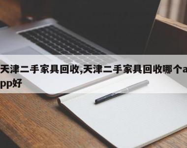 天津二手家具回收,天津二手家具回收哪个app好