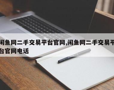闲鱼网二手交易平台官网,闲鱼网二手交易平台官网电话