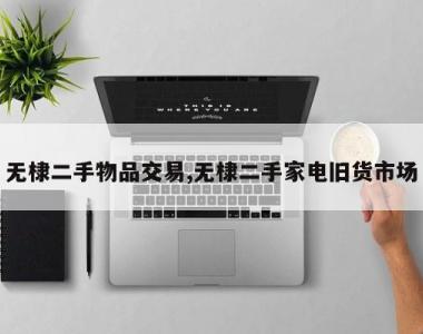 无棣二手物品交易,无棣二手家电旧货市场