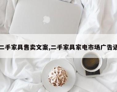 二手家具售卖文案,二手家具家电市场广告语