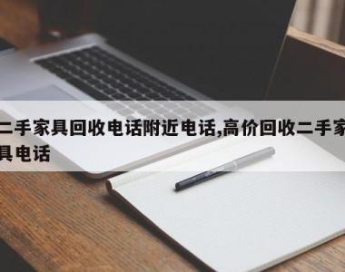 二手家具回收电话附近电话,高价回收二手家具电话