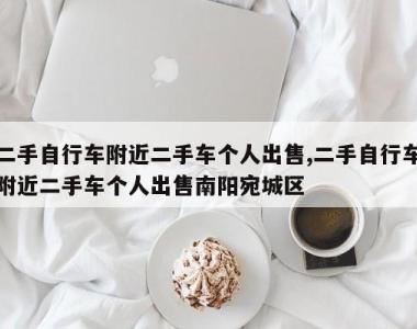 二手自行车附近二手车个人出售,二手自行车附近二手车个人出售南阳宛城区