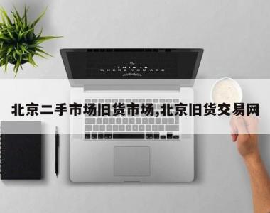 北京二手市场旧货市场,北京旧货交易网