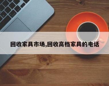 回收家具市场,回收高档家具的电话