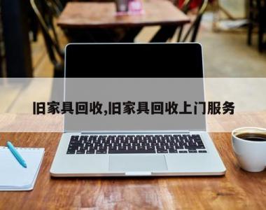 旧家具回收,旧家具回收上门服务