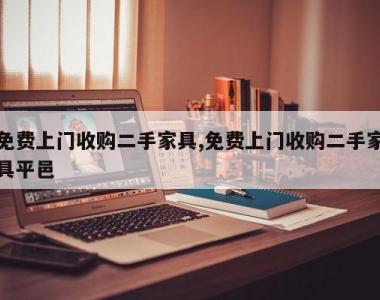 免费上门收购二手家具,免费上门收购二手家具平邑