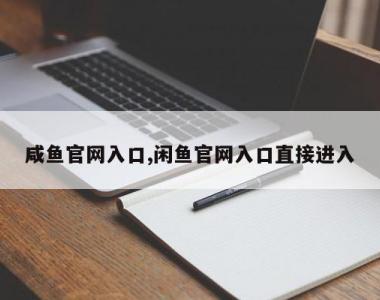 咸鱼官网入口,闲鱼官网入口直接进入
