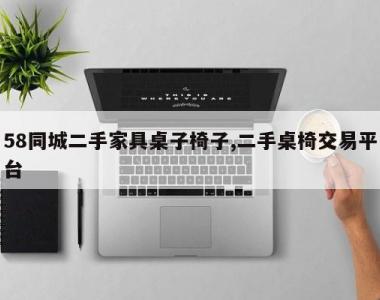58同城二手家具桌子椅子,二手桌椅交易平台