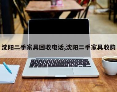 沈阳二手家具回收电话,沈阳二手家具收购