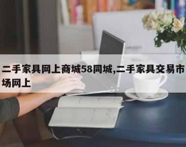 二手家具网上商城58同城,二手家具交易市场网上