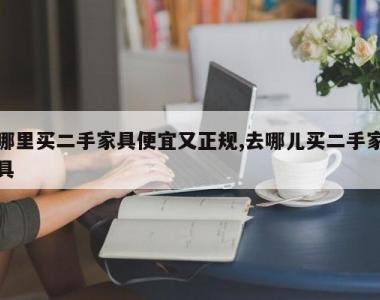 哪里买二手家具便宜又正规,去哪儿买二手家具