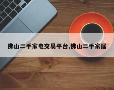 佛山二手家电交易平台,佛山二手家居