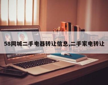 58同城二手电器转让信息,二手家电转让