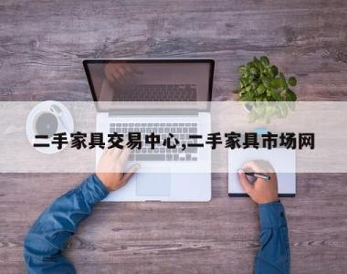 二手家具交易中心,二手家具市场网