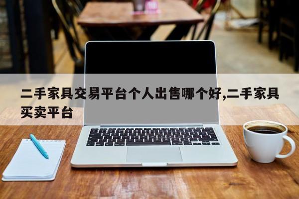 二手家具交易平台个人出售哪个好,二手家具买卖平台