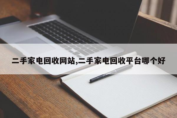 二手家电回收网站,二手家电回收平台哪个好