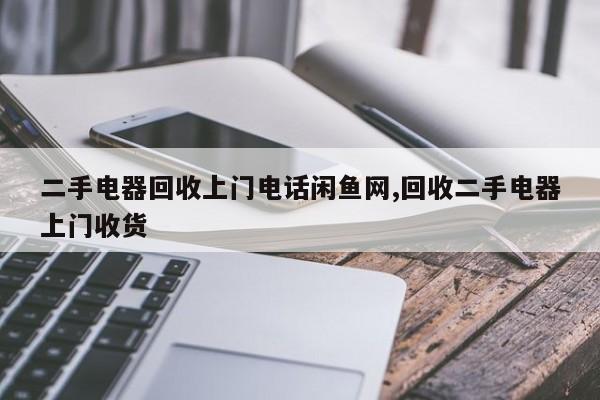 二手电器回收上门电话闲鱼网,回收二手电器上门收货