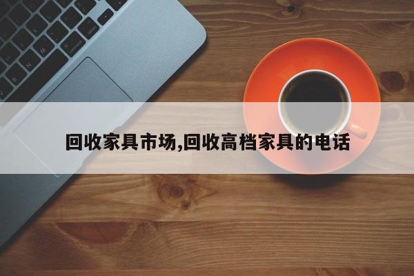 回收家具市场,回收高档家具的电话