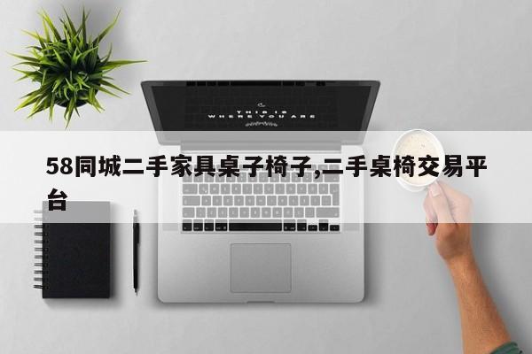 58同城二手家具桌子椅子,二手桌椅交易平台