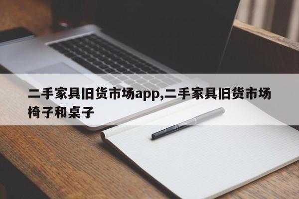 二手家具旧货市场app,二手家具旧货市场椅子和桌子